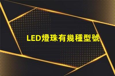 LED燈珠有幾種型號,哪種更好 燈珠圖片大全種類